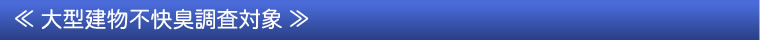≪大型建物不快臭調査対象≫