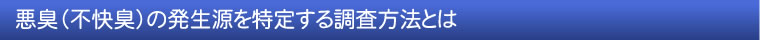 悪臭（不快臭）の発生源を特定調査する方法とは